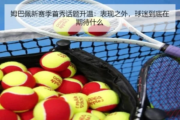 姆巴佩新赛季首秀话题升温：表现之外，球迷到底在期待什么